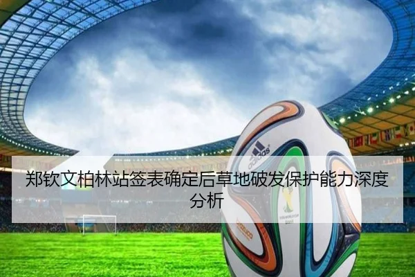 郑钦文柏林站签表确定后草地破发保护能力深度分析
