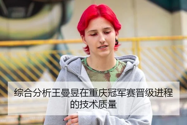 综合分析王曼昱在重庆冠军赛晋级进程的技术质量