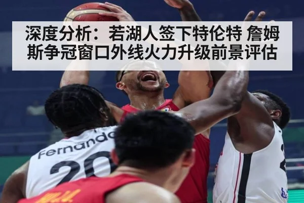 深度分析：若湖人签下特伦特 詹姆斯争冠窗口外线火力升级前景评估