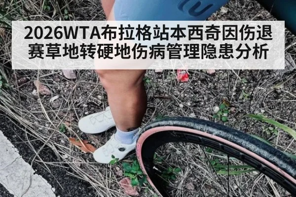 2026WTA布拉格站本西奇因伤退赛草地转硬地伤病管理隐患分析