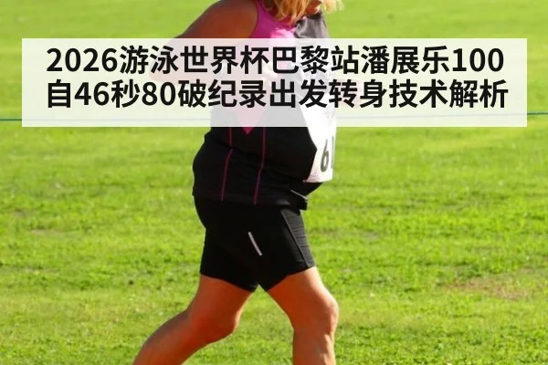 2026游泳世界杯巴黎站潘展乐100自46秒80破纪录出发转身技术解析