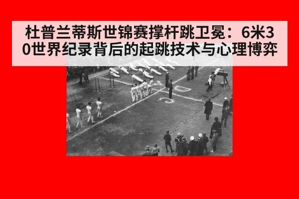 杜普兰蒂斯世锦赛撑杆跳卫冕：6米30世界纪录背后的起跳技术与心理博弈