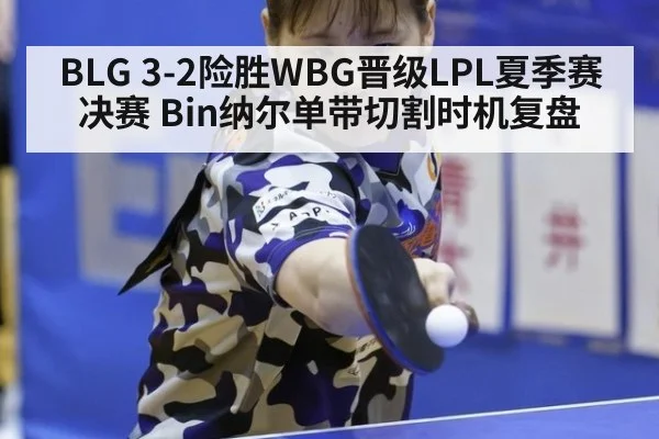 BLG 3-2险胜WBG晋级LPL夏季赛决赛 Bin纳尔单带切割时机复盘