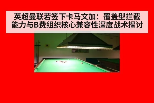 英超曼联若签下卡马文加：覆盖型拦截能力与B费组织核心兼容性深度战术探讨