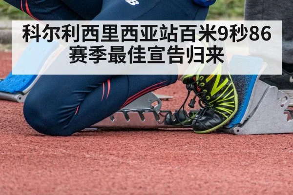 科尔利西里西亚站百米9秒86 赛季最佳宣告归来