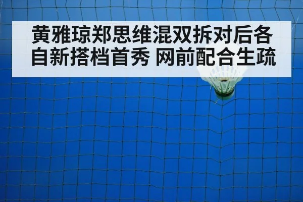 黄雅琼郑思维混双拆对后各自新搭档首秀 网前配合生疏